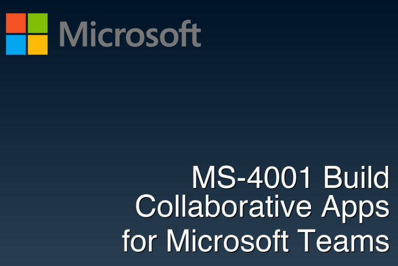 MS-4001 Build Collaborative Apps for Microsoft Teams